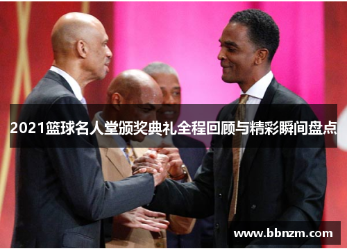 2021篮球名人堂颁奖典礼全程回顾与精彩瞬间盘点