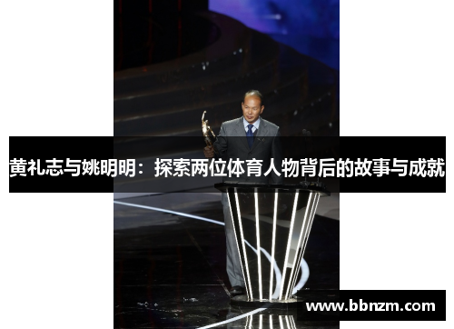 黄礼志与姚明明：探索两位体育人物背后的故事与成就