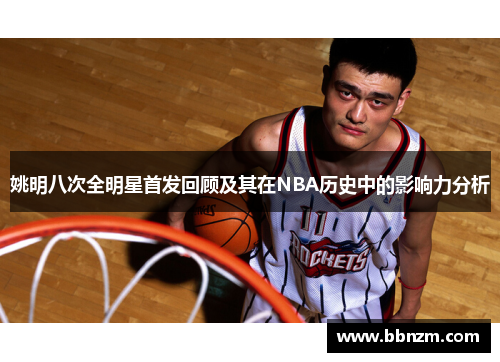 姚明八次全明星首发回顾及其在NBA历史中的影响力分析
