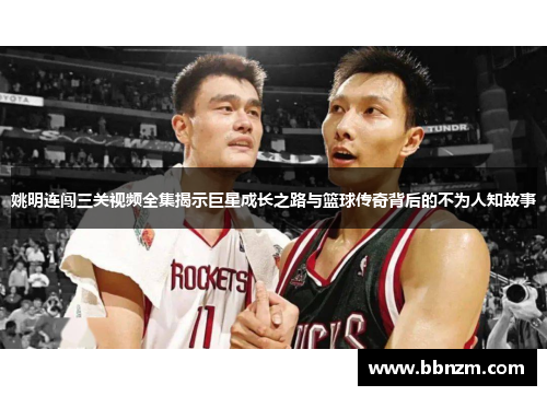 姚明连闯三关视频全集揭示巨星成长之路与篮球传奇背后的不为人知故事