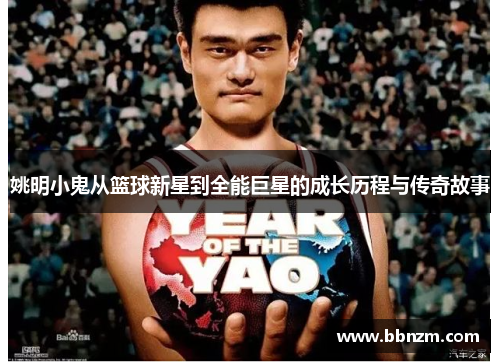 姚明小鬼从篮球新星到全能巨星的成长历程与传奇故事