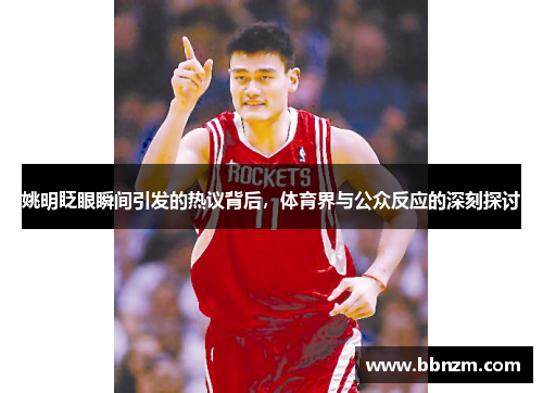 姚明眨眼瞬间引发的热议背后，体育界与公众反应的深刻探讨