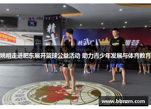 姚明走进肥东展开篮球公益活动 助力青少年发展与体育教育