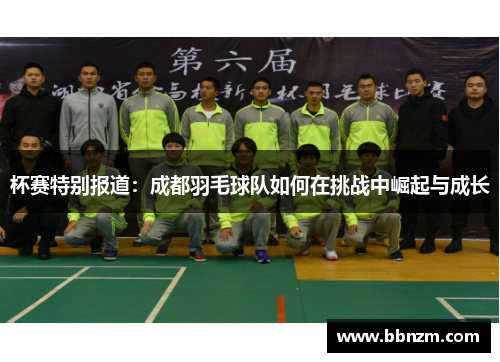 杯赛特别报道：成都羽毛球队如何在挑战中崛起与成长