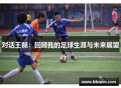 对话王磊：回顾我的足球生涯与未来展望