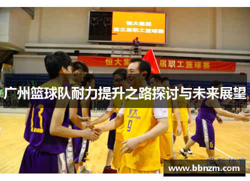 广州篮球队耐力提升之路探讨与未来展望