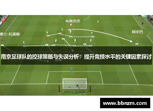 南京足球队的控球策略与失误分析：提升竞技水平的关键因素探讨