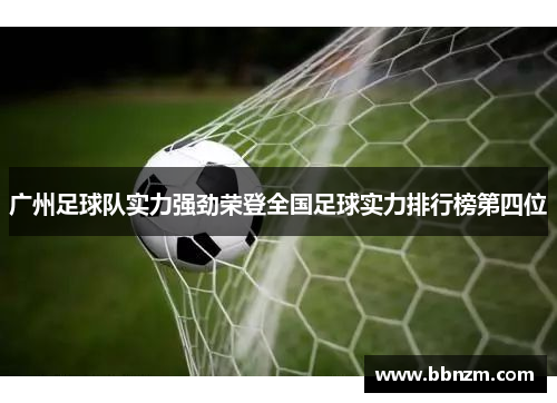 广州足球队实力强劲荣登全国足球实力排行榜第四位