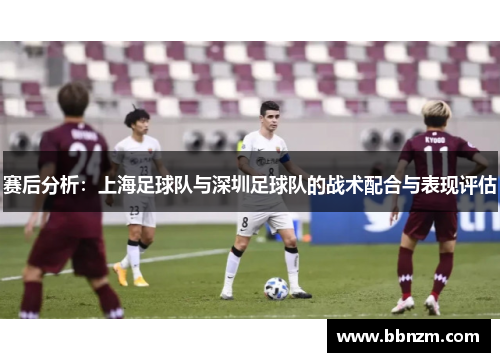 赛后分析：上海足球队与深圳足球队的战术配合与表现评估