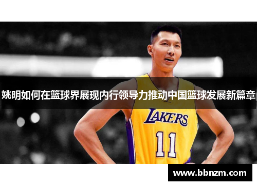 姚明如何在篮球界展现内行领导力推动中国篮球发展新篇章