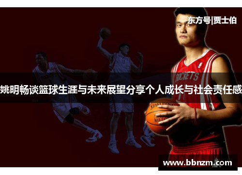 姚明畅谈篮球生涯与未来展望分享个人成长与社会责任感