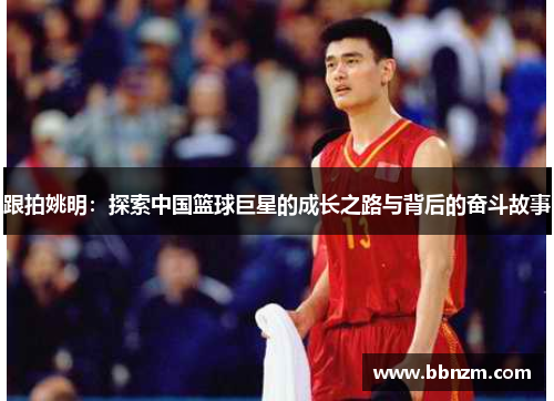 跟拍姚明：探索中国篮球巨星的成长之路与背后的奋斗故事