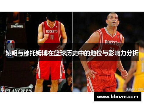 姚明与穆托姆博在篮球历史中的地位与影响力分析