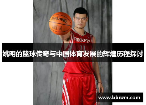姚明的篮球传奇与中国体育发展的辉煌历程探讨