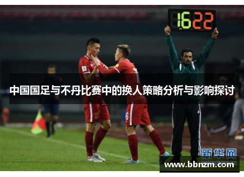 中国国足与不丹比赛中的换人策略分析与影响探讨