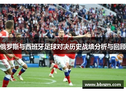 俄罗斯与西班牙足球对决历史战绩分析与回顾