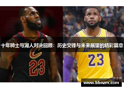 十年骑士与湖人对决回顾：历史交锋与未来展望的精彩篇章