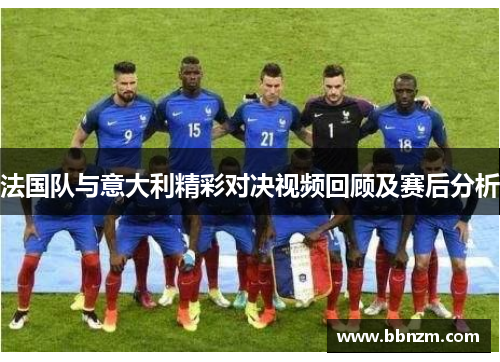 法国队与意大利精彩对决视频回顾及赛后分析