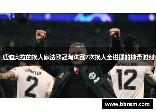瓜迪奥拉的换人魔法欧冠淘汰赛7次换人全进球的神奇时刻