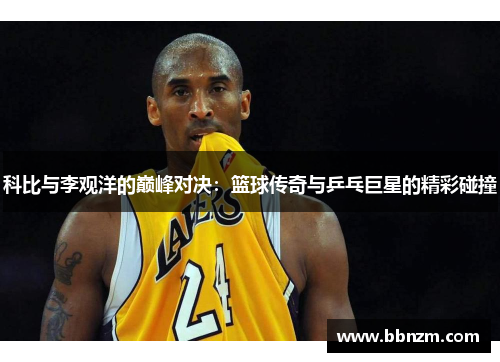 科比与李观洋的巅峰对决：篮球传奇与乒乓巨星的精彩碰撞