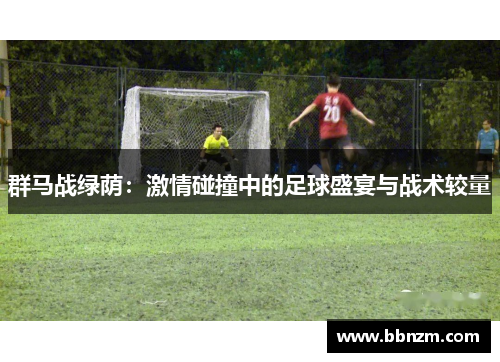 群马战绿荫：激情碰撞中的足球盛宴与战术较量