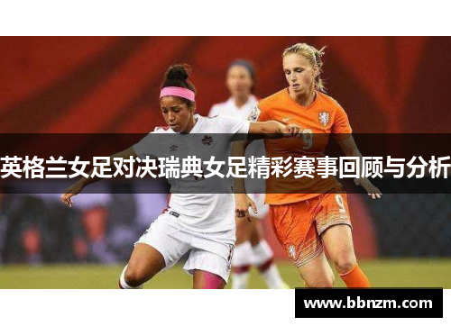 英格兰女足对决瑞典女足精彩赛事回顾与分析