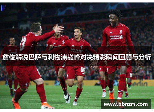 詹俊解说巴萨与利物浦巅峰对决精彩瞬间回顾与分析