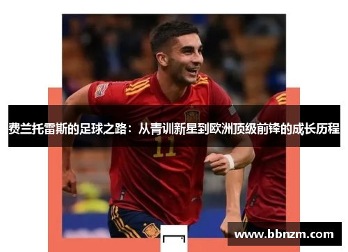 费兰托雷斯的足球之路：从青训新星到欧洲顶级前锋的成长历程